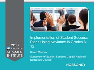 Implementation of Student Success
Plans Using Naviance in Grades 6-
12
Karen Mooney
Supervisor of Student Services Capital Regional
Education Counsel
 