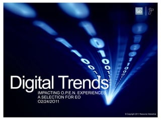 Digital TrendsIMPACTING O.P.E.N. EXPERIENCES A SELECTION FOR EOO2/24/2O11© Copyright 2011 Resource Interactive