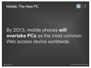 Mobile: The New PCBy 2O13, mobile phones will overtake PCsas the most common Web access device worldwide.Data: Gartner 2O1O