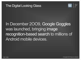 The Digital Looking GlassIn December 2OO9, Google Goggles was launched, bringing image recognition-based searchto millions of Android mobile devices.Data: Google