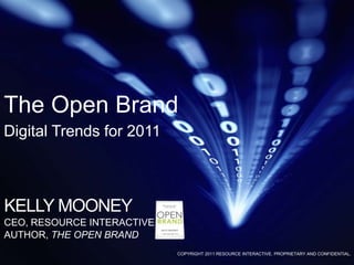 The Open BrandDigital Trends for 2011,[object Object],KELLY MOONEY,[object Object],CEO, RESOURCE INTERACTIVE,[object Object],AUTHOR, THE OPEN BRAND,[object Object],COPYRIGHT 2011 RESOURCE INTERACTIVE. PROPRIETARY AND CONFIDENTIAL.,[object Object]