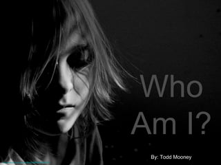 Who
                                                       Am I?
                                                        By: Todd Mooney
http://www.flickr.com/photos/40645538@N00/428525352/
 