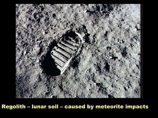 Regolith – lunar soil – caused by meteorite impacts 