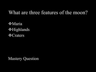What are three features of the moon? Maria Highlands Craters Mastery Question 