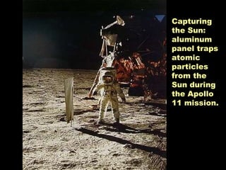 Capturing the Sun: aluminum panel traps atomic particles from the Sun during the Apollo 11 mission.  