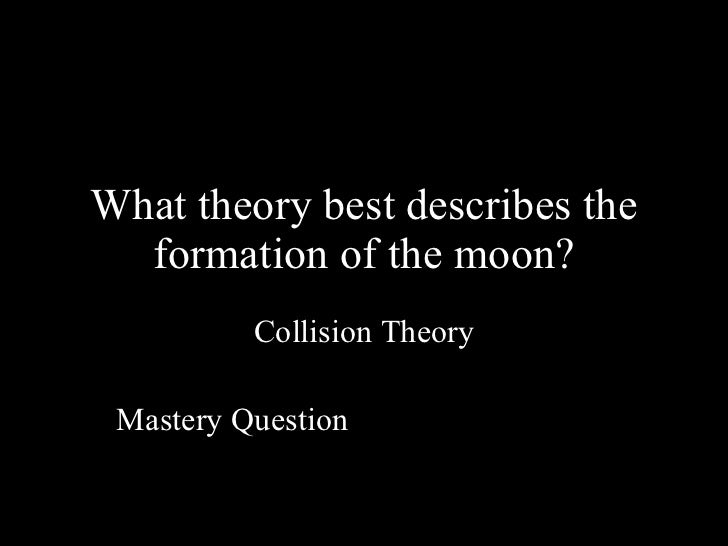 the formation of the moon philosophy essay The geology of the moon has been a primary interest for scientist of all kinds: astronomers, philosophers, mathematicians and geologists all share a common interest in the wonders of our moon since the beginning of time we have been gazing up at the moon in awe even back in times when many of the . the formation of the moon philosophy essay The geology of the moon has been a primary interest for scientist of all kinds: astronomers, philosophers, mathematicians and geologists all share a common interest in the wonders of our moon since the beginning of time we have been gazing up at the moon in awe even back in times when many of the .