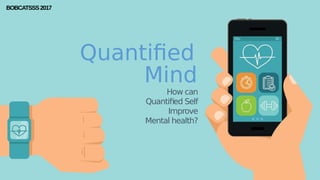 BOBCATSSS2017
Quantified
How can
Quantified Self
Improve
Mental health?
Mind
 