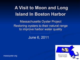 A Visit to Moon and Long Island In Boston Harbor   Massachusetts Oyster Project Restoring oysters to their natural range to improve harbor water quality June 6, 2011 