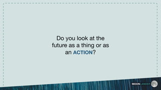 Do you look at the
future as a thing or as
an ACTION?
MOONLANDER
 