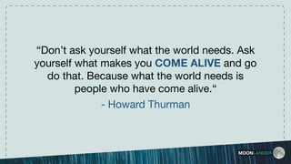 “Don’t ask yourself what the world needs. Ask
yourself what makes you COME ALIVE and go
do that. Because what the world needs is
people who have come alive.“ 

- Howard Thurman
MOONLANDER
 
