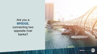 MOONLANDER
Are you a
BRIDGE,
connecting two
opposite river
banks?
 