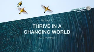 Six Ways To
THRIVE IN A
CHANGING WORLD
- 2020 Workbook -
MOONLANDER
Think Tank
 