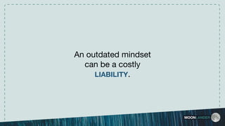 MOONLANDER
An outdated mindset
can be a costly
LIABILITY.
 