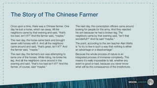 MOONLANDER
The Story of The Chinese Farmer
Once upon a time, there was a Chinese farmer. One
day he lost a horse, which ra...