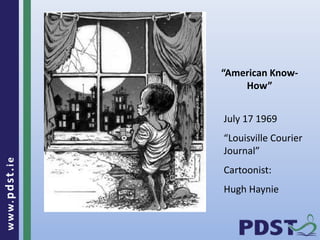 www.pdst . ie 
19 
“American Know- 
How” 
July 17 1969 
“Louisville Courier 
Journal” 
Cartoonist: 
Hugh Haynie 
 