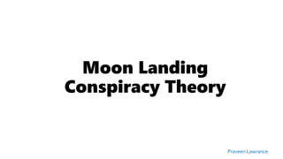 Moon Landing
Conspiracy Theory
Praveen Lawrance
 