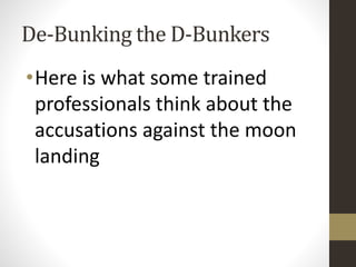 De-Bunking the D-Bunkers 
•Here is what some trained 
professionals think about the 
accusations against the moon 
landing 
 