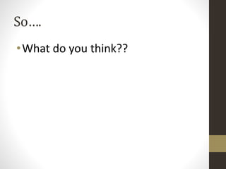 So…. 
•What do you think?? 
 