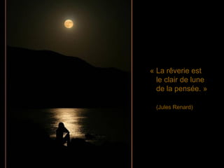 « La rêverie est
   le clair de lune
   de la pensée. »

   (Jules Renard)
 