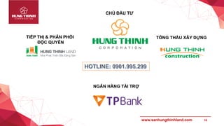 18www.sanhungthinhland.com
TIẾP THỊ & PHÂN PHỐI
ĐỘC QUYỀN
TỔNG THẦU XÂY DỰNG
NGÂN HÀNG TÀI TRỢ
CHỦ ĐẦU TƯ
 