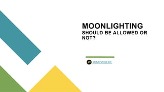 MOONLIGHTING
SHOULD BE ALLOWED OR
NOT?
JUMPWHERE
 