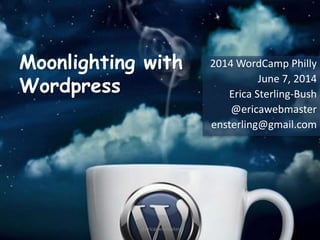 Moonlighting with
Wordpress
2014 WordCamp Philly
June 7, 2014
Erica Sterling-Bush
@ericawebmaster
ensterling@gmail.com
@ericawebmaster
 