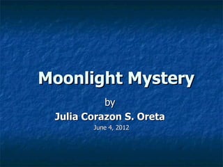 Moonlight Mystery
           by
 Julia Corazon S. Oreta
        June 4, 2012
 