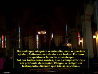 Gramado Notando que ninguém o entendia, nem o queriam ajudar, Bethoven se retraiu e se isolou. Por isso conquistou a fama de misantropo. Foi por todas essas razões, que o compositor caiu em profunda depressão. Chegou a redigir um testamento, dizendo que iria se suicidar... 