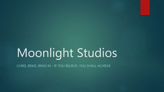 Moonlight Studios
CHRIS, BRAD, BRAD M – IF YOU BELIEVE, YOU SHALL ACHIEVE
 