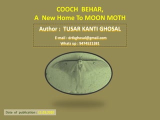 COOCH BEHAR,
A New Home To MOON MOTH
Date of publication : 11.03.2020
Author : TUSAR KANTI GHOSAL
E-mail : drtkghosal@gmail.com
Whats up : 9474521381
 