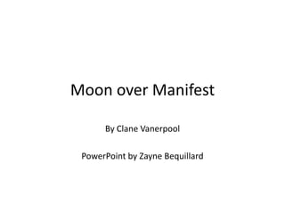 Moon over Manifest

      By Clane Vanerpool

 PowerPoint by Zayne Bequillard
 