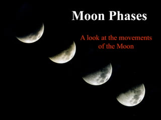 Moon Phases
 A look at the movements
       of the Moon
 