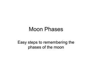 Moon Phases
Easy steps to remembering the
phases of the moon
 