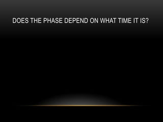 DOES THE PHASE DEPEND ON WHAT TIME IT IS?

 