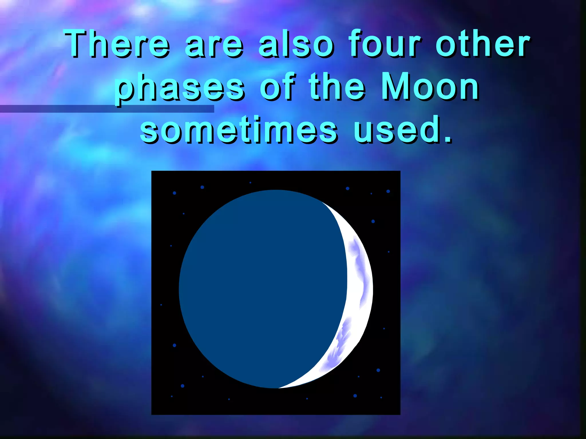 There are aallssoo ffoouurr ootthheerr 
pphhaasseess ooff tthhee MMoooonn 
ssoommeettiimmeess uusseedd.. 
 