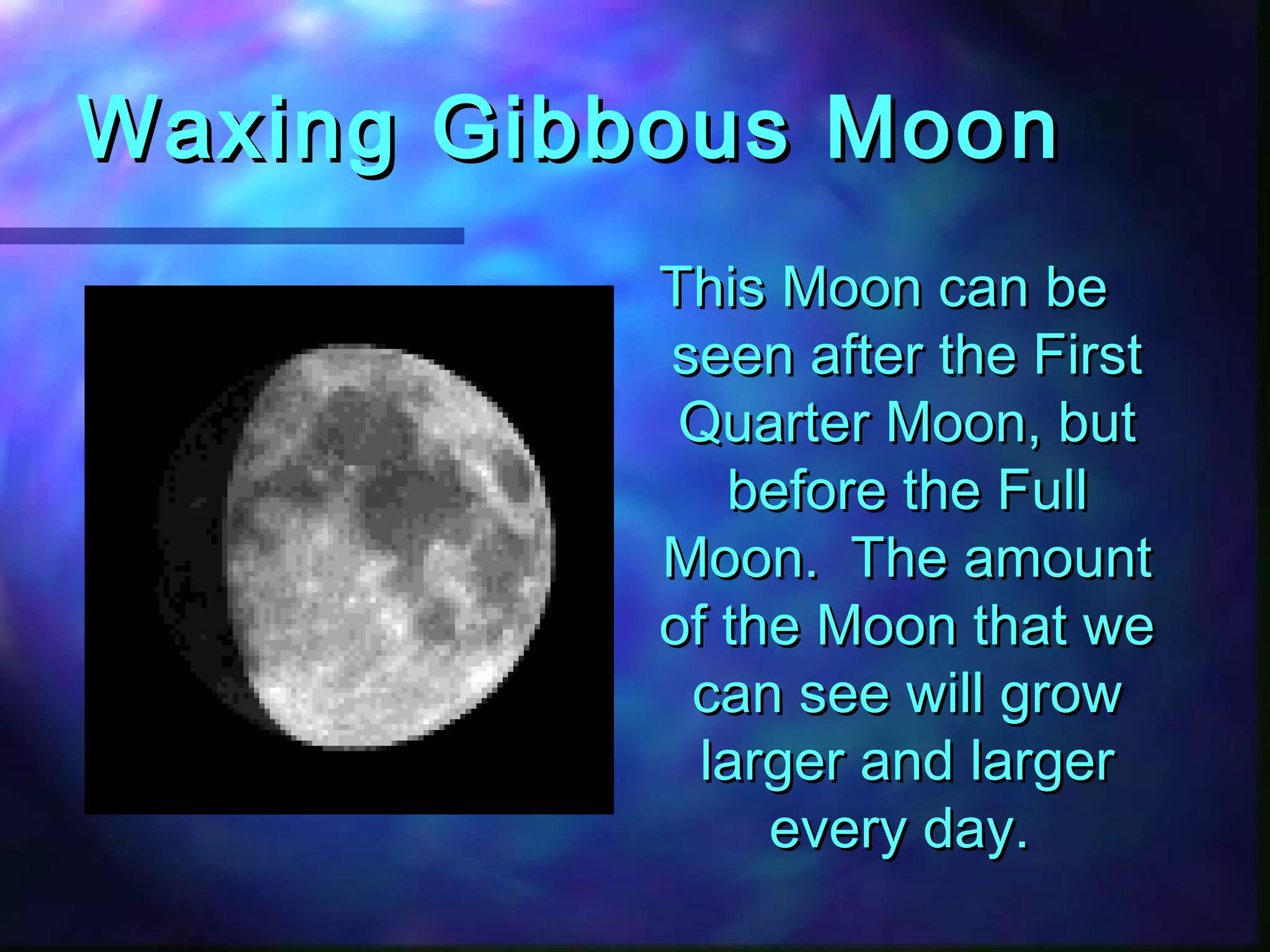 WWaaxxiinngg GGiibbbboouuss MMoooonn 
TThhiiss MMoooonn ccaann bbee 
sseeeenn aafftteerr tthhee FFiirrsstt 
QQuuaarrtteerr MMoooonn,, bbuutt 
bbeeffoorree tthhee FFuullll 
MMoooonn.. TThhee aammoouunntt 
ooff tthhee MMoooonn tthhaatt wwee 
ccaann sseeee wwiillll ggrrooww 
llaarrggeerr aanndd llaarrggeerr 
eevveerryy ddaayy.. 
 