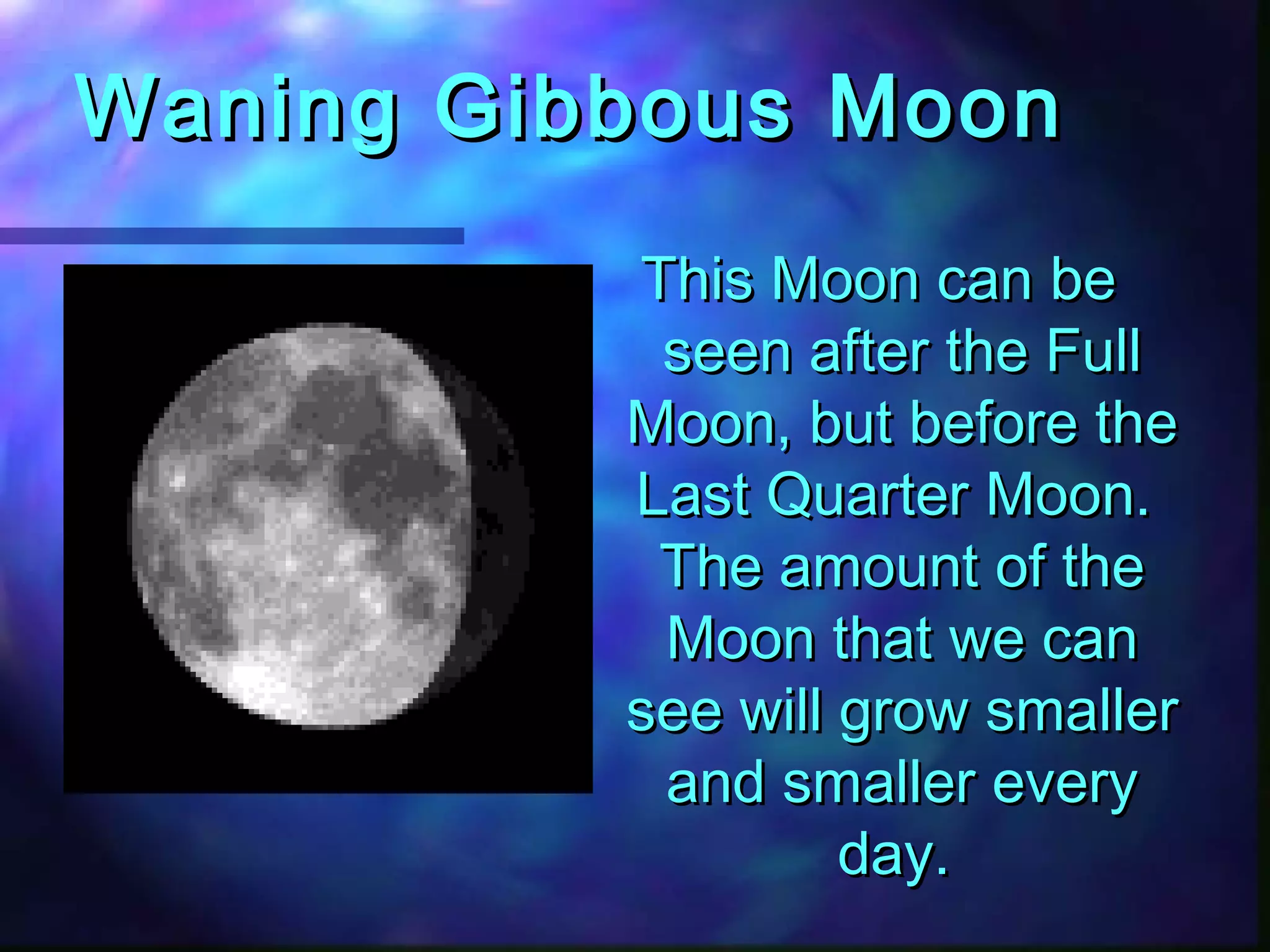 WWaanniinngg GGiibbbboouuss MMoooonn 
TThhiiss MMoooonn ccaann bbee 
sseeeenn aafftteerr tthhee FFuullll 
MMoooonn,, bbuutt bbeeffoorree tthhee 
LLaasstt QQuuaarrtteerr MMoooonn.. 
TThhee aammoouunntt ooff tthhee 
MMoooonn tthhaatt wwee ccaann 
sseeee wwiillll ggrrooww ssmmaalllleerr 
aanndd ssmmaalllleerr eevveerryy 
ddaayy.. 
 