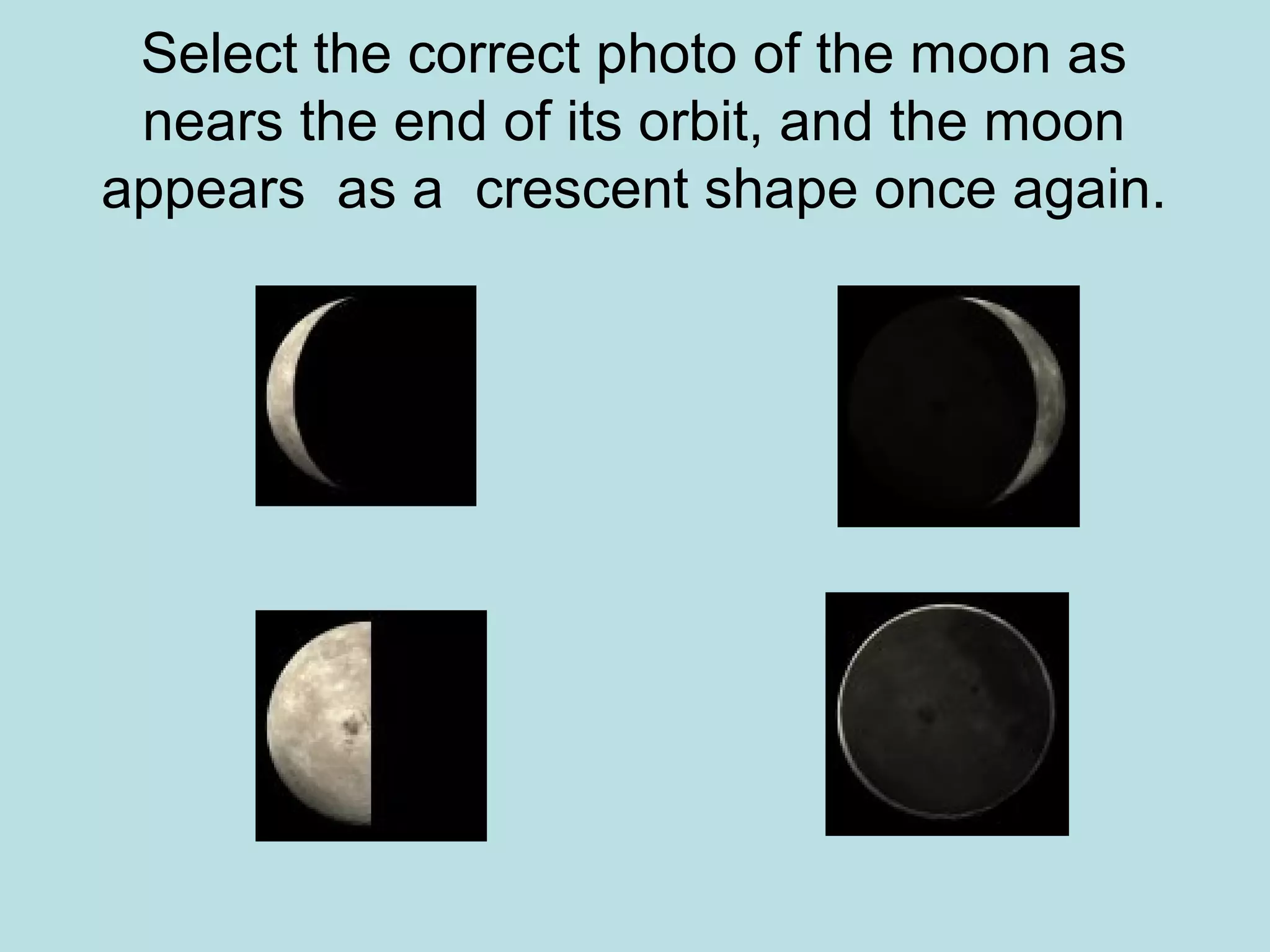 Select the correct photo of the moon as
 nears the end of its orbit, and the moon
appears as a crescent shape once again.
 