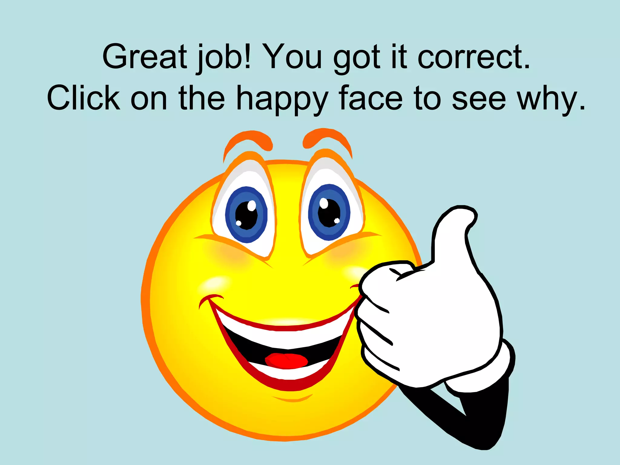 Great job! You got it correct.
Click on the happy face to see why.
 