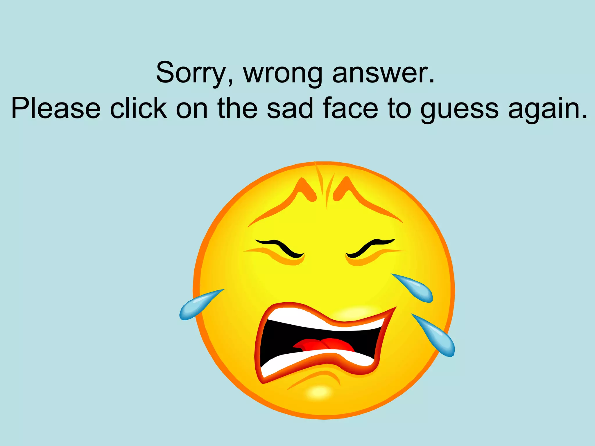 Sorry, wrong answer.
Please click on the sad face to guess again.
 