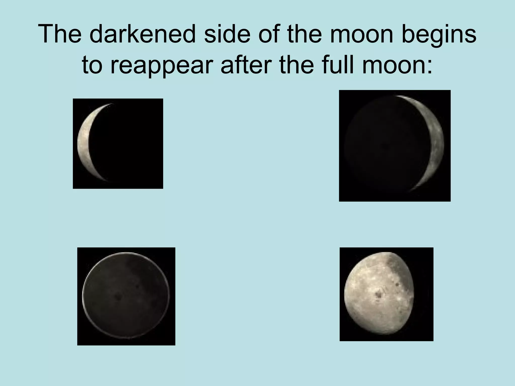 The darkened side of the moon begins
   to reappear after the full moon:
 