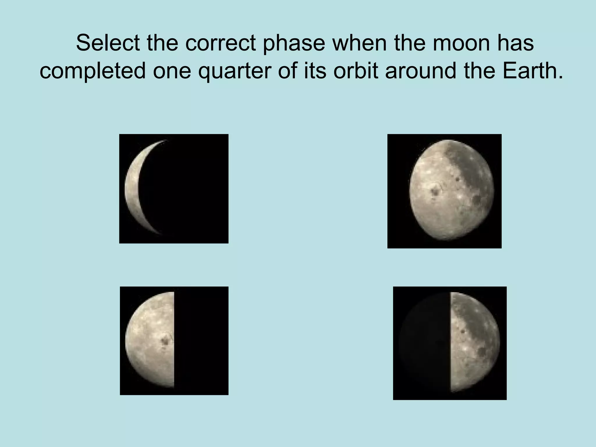 Select the correct phase when the moon has
completed one quarter of its orbit around the Earth.
 