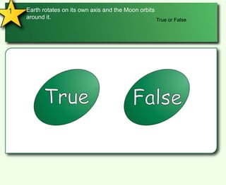 1Earth rotates on its own axis and the Moon orbits around it.True or FalseTrueFalse
