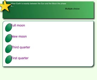 6When Earth is exactly between the Sun and the Moon the phase is... Multiple choiceAFull moonBNew moonCThird quarter DFirst quarter