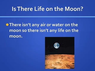 Is There Life on the Moon?

 There isn’t any air or water on the
 moon so there isn’t any life on the
 moon.
 