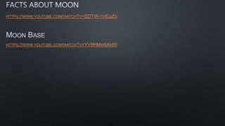 HTTPS://WWW.YOUTUBE.COM/WATCH?V=SDTW-TWEQZG
MOON BASE
HTTPS://WWW.YOUTUBE.COM/WATCH?V=YV9HMW64E60
 