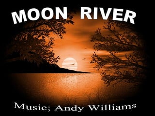 MOON  RIVER Music; Andy Williams 