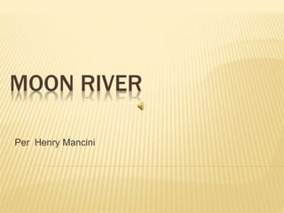MOON RIVER
Per Henry Mancini
 