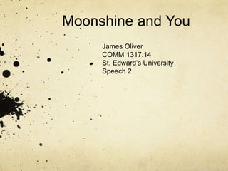 Moonshine and You
     James Oliver
     COMM 1317.14
     St. Edward’s University
     Speech 2
 