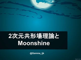 2次元共形場理論と
Moonshine
@Gamma_ijk
 